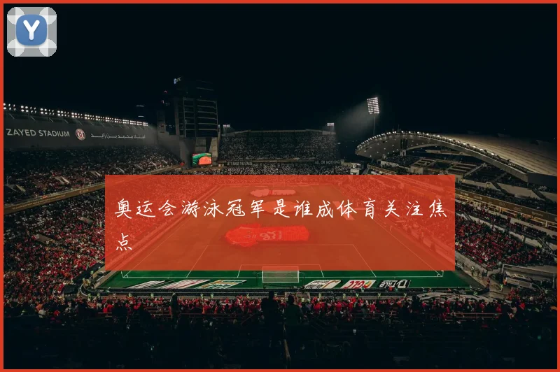 奥运会游泳冠军是谁成体育关注焦点