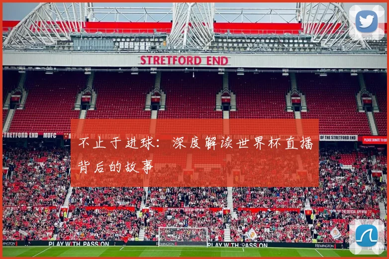 不止于进球：深度解读世界杯直播背后的故事